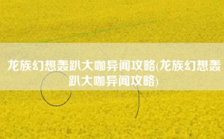 龙族幻想轰趴大咖异闻攻略(龙族幻想轰趴大咖异闻攻略)