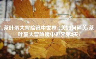 茶叶蛋大冒险镜中世界42关如何通关(茶叶蛋大冒险镜中世界第8关)
