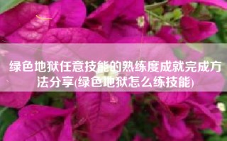 绿色地狱任意技能的熟练度成就完成方法分享(绿色地狱怎么练技能)
