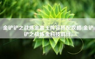 金铲铲之战炼金蛮王阵容搭配攻略(金铲铲之战炼金科技羁绊)