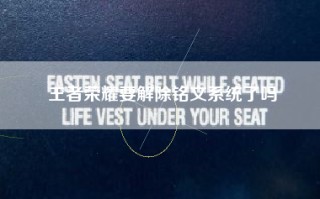 王者荣耀要解除铭文系统了吗