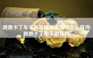 跑跑卡丁车手游智能安全发饰怎么获得(跑跑卡丁车手游官网)