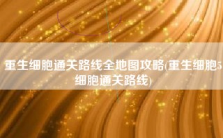 重生细胞通关路线全地图攻略(重生细胞5细胞通关路线)