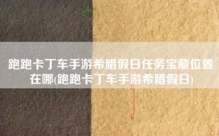 跑跑卡丁车手游希腊假日任务宝藏位置在哪(跑跑卡丁车手游希腊假日)