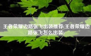 王者荣耀边路张飞出装推荐(王者荣耀边路张飞怎么出装)