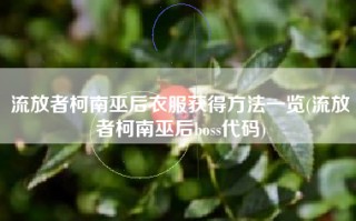流放者柯南巫后衣服获得方法一览(流放者柯南巫后boss代码)