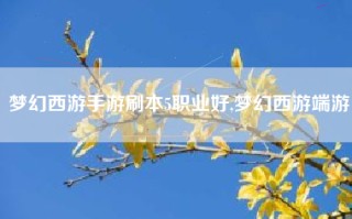 梦幻西游手游刷本5职业好,梦幻西游端游