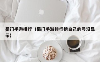 蜀门手游排行（蜀门手游排行榜自己的号没显示）