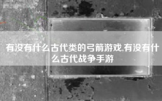 有没有什么古代类的弓箭游戏,有没有什么古代战争手游