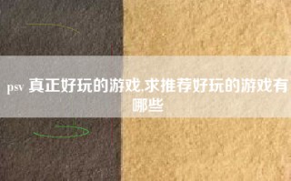 psv 真正好玩的游戏,求推荐好玩的游戏有哪些