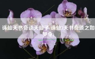 诛仙天书奇谈天仙子(诛仙3天书奇谈之如梦令)