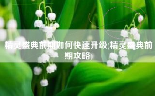 精灵盛典前期如何快速升级(精灵盛典前期攻略)