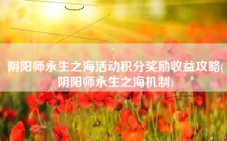 阴阳师永生之海活动积分奖励收益攻略(阴阳师永生之海机制)