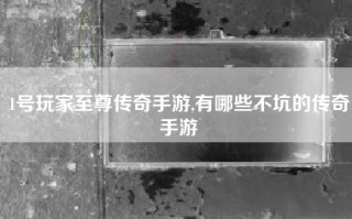 1号玩家至尊传奇手游,有哪些不坑的传奇手游