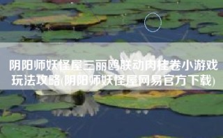 阴阳师妖怪屋三丽鸥联动肉桂卷小游戏玩法攻略(阴阳师妖怪屋网易官方下载)