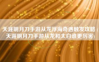 天涯明月刀手游从龙浮海奇遇触发攻略 (天涯明月刀手游从龙和太白谁更厉害)