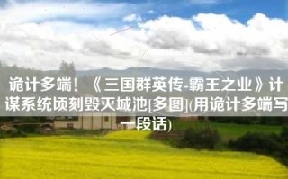 诡计多端！《三国群英传-霸王之业》计谋系统顷刻毁灭城池[多图](用诡计多端写一段话)