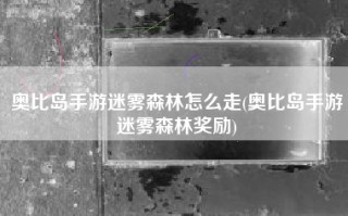 奥比岛手游迷雾森林怎么走(奥比岛手游迷雾森林奖励)