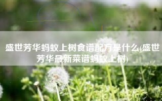 盛世芳华蚂蚁上树食谱配方是什么(盛世芳华最新菜谱蚂蚁上树)