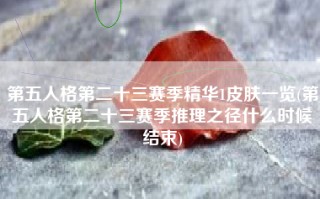第五人格第二十三赛季精华1皮肤一览(第五人格第二十三赛季推理之径什么时候结束)