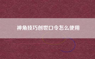 神角技巧创世口令怎么使用