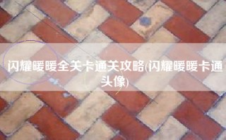 闪耀暖暖全关卡通关攻略(闪耀暖暖卡通头像)