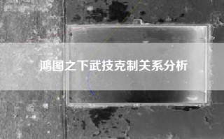 鸿图之下武技克制关系分析