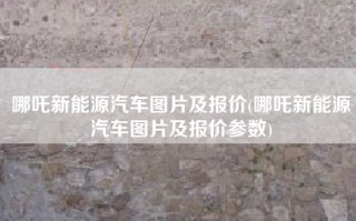哪吒新能源汽车图片及报价(哪吒新能源汽车图片及报价参数)