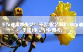 原神迪奥娜少女2+千岩2配装解析(原神迪奥娜4少女毕业面板)