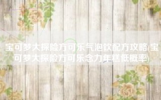 宝可梦大探险方可乐气泡饮配方攻略(宝可梦大探险方可乐念力年糕低概率)