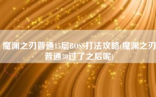 魔渊之刃普通15层BOSS打法攻略(魔渊之刃普通30过了之后呢)