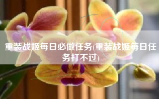 重装战姬每日必做任务(重装战姬每日任务打不过)