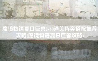 魔镜物语夏日巨兽2-60通关阵容搭配推荐攻略(魔镜物语夏日巨兽攻略)