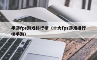 手游fps游戏排行榜（十大fps游戏排行榜手游）