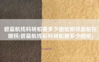 碧蓝航线科研船要多少图纸附铁血船在哪捞(碧蓝航线彩科研船要多少图纸)