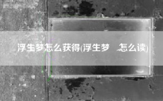 浮生梦怎么获得(浮生梦媞怎么读)
