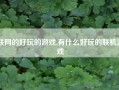 联网的好玩的游戏,有什么好玩的联机游戏