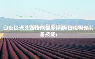 白夜极光艾西技能强度评测(白夜极光装备技能)