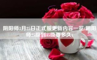 阴阳师3月25日正式服更新内容一览(阴阳师25级到35级要多久)