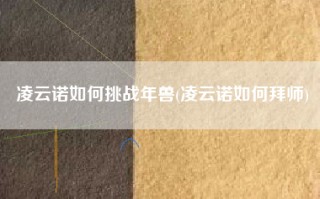凌云诺如何挑战年兽(凌云诺如何拜师)