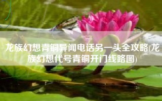 龙族幻想青铜异闻电话另一头全攻略(龙族幻想代号青铜开门线路图)