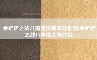 金铲铲之战八黑魔法师阵容推荐(金铲铲之战八黑魔法师站位)