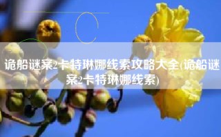 诡船谜案2卡特琳娜线索攻略大全(诡船谜案2卡特琳娜线索)