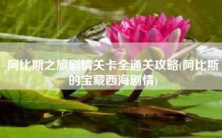 阿比斯之旅剧情关卡全通关攻略(阿比斯的宝藏西海剧情)