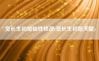 觅长生初始仙性修改(觅长生初始天赋)