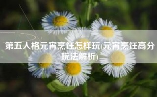 第五人格元宵烹饪怎样玩(元宵烹饪高分玩法解析)
