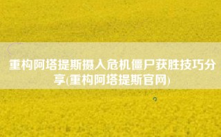 重构阿塔提斯摄入危机僵尸获胜技巧分享(重构阿塔提斯官网)
