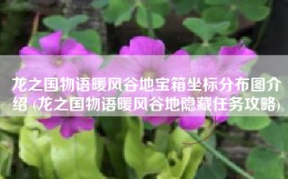 龙之国物语暖风谷地宝箱坐标分布图介绍 (龙之国物语暖风谷地隐藏任务攻略)