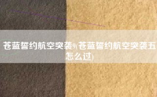 苍蓝誓约航空突袭9(苍蓝誓约航空突袭五怎么过)