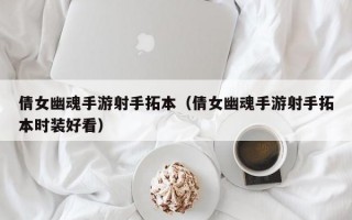 倩女幽魂手游射手拓本（倩女幽魂手游射手拓本时装好看）